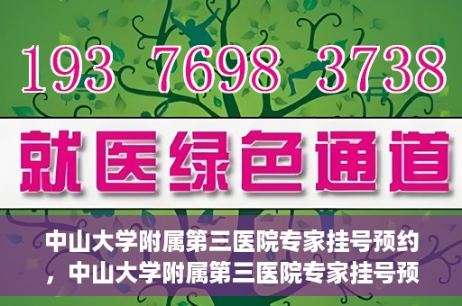 中山大学附属第三医院专家挂号预约，中山大学附属第三医院专家挂号预约攻略