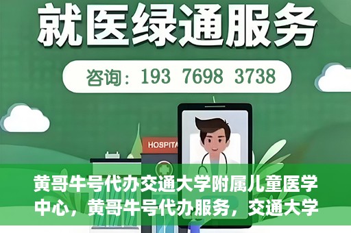 黄哥牛号代办交通大学附属儿童医学中心，黄哥牛号代办服务，交通大学附属儿童医学中心一站式解决方案
