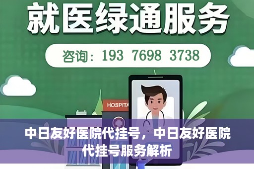 中日友好医院代挂号，中日友好医院代挂号服务解析