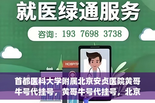 首都医科大学附属北京安贞医院黄哥牛号代挂号，黄哥牛号代挂号，北京安贞医院挂号新途径探索