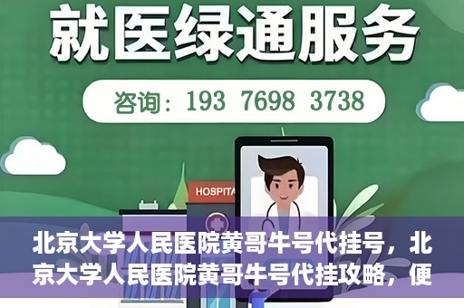 北京大学人民医院黄哥牛号代挂号，北京大学人民医院黄哥牛号代挂攻略，便捷就医新选择