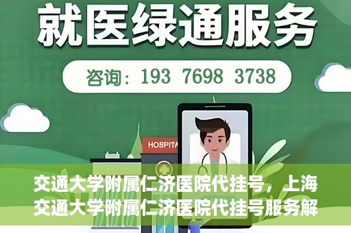 交通大学附属仁济医院代挂号，上海交通大学附属仁济医院代挂号服务解析