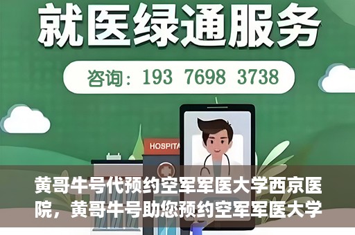 黄哥牛号代预约空军军医大学西京医院，黄哥牛号助您预约空军军医大学西京医院，一站式便捷就医体验