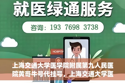 上海交通大学医学院附属第九人民医院黄哥牛号代挂号，上海交通大学医学院附属第九人民医院黄哥牛号助您轻松预约挂号