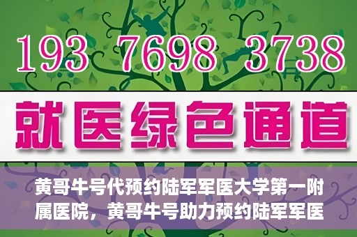 黄哥牛号代预约陆军军医大学第一附属医院，黄哥牛号助力预约陆军军医大学第一附属医院服务。