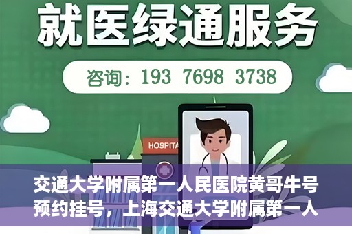 交通大学附属第一人民医院黄哥牛号预约挂号，上海交通大学附属第一人民医院黄哥名医挂号预约攻略