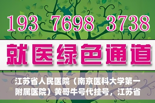 江苏省人民医院（南京医科大学第一附属医院）黄哥牛号代挂号，江苏省人民医院（南京医科大学第一附属医院）黄哥牛号助您轻松挂号就医