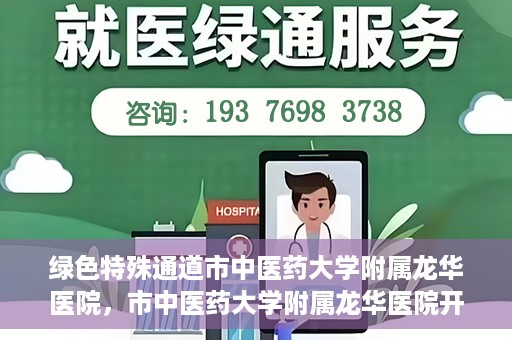 绿色特殊通道市中医药大学附属龙华医院，市中医药大学附属龙华医院开通绿色特殊通道服务