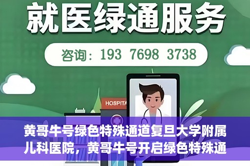 黄哥牛号绿色特殊通道复旦大学附属儿科医院，黄哥牛号开启绿色特殊通道，复旦大学附属儿科医院助力健康成长新篇章