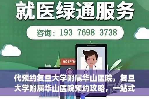 代预约复旦大学附属华山医院，复旦大学附属华山医院预约攻略，一站式解决您的就医需求