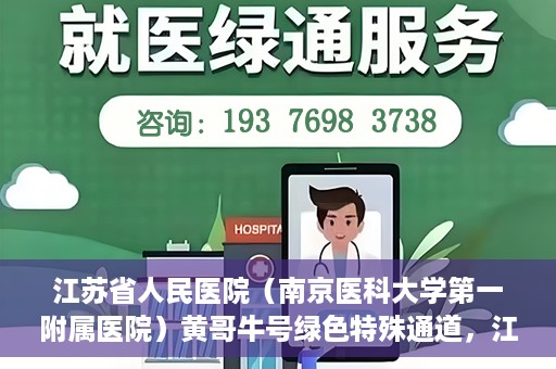 江苏省人民医院（南京医科大学第一附属医院）黄哥牛号绿色特殊通道，江苏省人民医院绿色特殊通道，黄哥牛号的医疗速度与温情服务