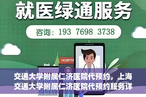 交通大学附属仁济医院代预约，上海交通大学附属仁济医院代预约服务详解