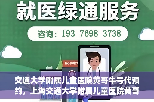 交通大学附属儿童医院黄哥牛号代预约，上海交通大学附属儿童医院黄哥牛号预约指南，轻松预约，关爱儿童健康之路