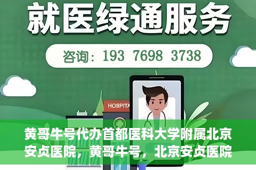 黄哥牛号代办首都医科大学附属北京安贞医院，黄哥牛号，北京安贞医院代办服务详解