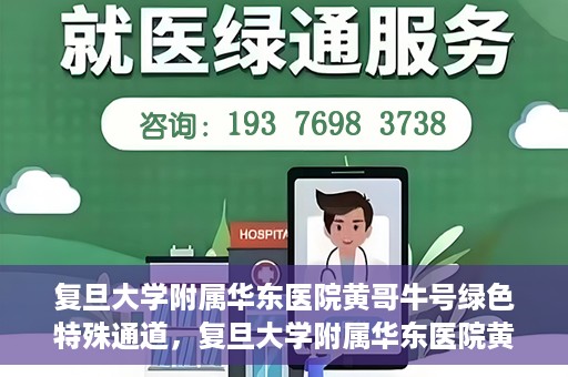 复旦大学附属华东医院黄哥牛号绿色特殊通道，复旦大学附属华东医院黄哥牛号，绿色特殊通道开启健康之门