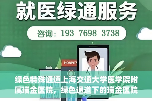 绿色特殊通道上海交通大学医学院附属瑞金医院，绿色通道下的瑞金医院，探索医疗创新的绿色路径