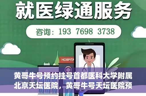 黄哥牛号预约挂号首都医科大学附属北京天坛医院，黄哥牛号天坛医院预约挂号攻略，轻松预约首都医科大学附属北京天坛医院