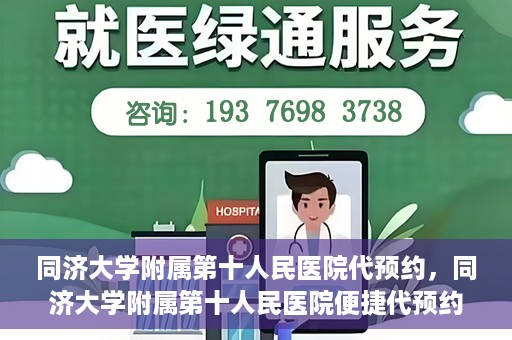 同济大学附属第十人民医院代预约，同济大学附属第十人民医院便捷代预约服务
