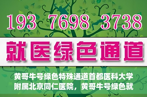 黄哥牛号绿色特殊通道首都医科大学附属北京同仁医院，黄哥牛号绿色就医通道，北京同仁医院的特殊通道探索