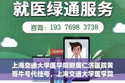 上海交通大学医学院附属仁济医院黄哥牛号代挂号，上海交通大学医学院附属仁济医院黄哥牛号挂号攻略揭秘