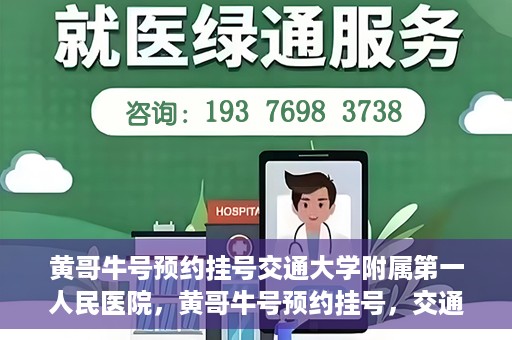 黄哥牛号预约挂号交通大学附属第一人民医院，黄哥牛号预约挂号，交通大学附属第一人民医院就医新体验
