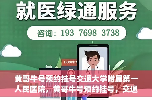 黄哥牛号预约挂号交通大学附属第一人民医院，黄哥牛号预约挂号，交通大学附属第一人民医院就医新体验