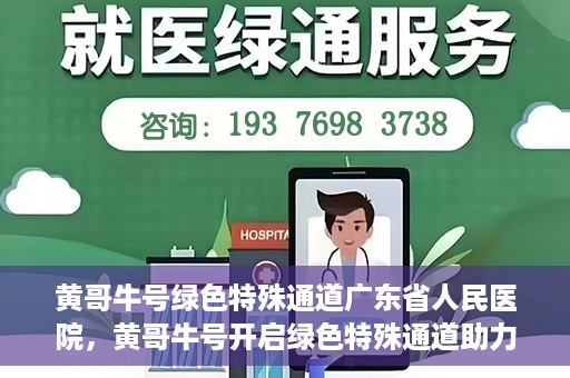 黄哥牛号绿色特殊通道广东省人民医院，黄哥牛号开启绿色特殊通道助力广东省人民医院服务升级
