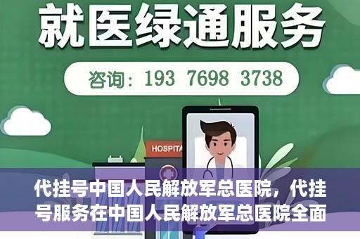 代挂号中国人民解放军总医院，代挂号服务在中国人民解放军总医院全面启动