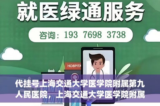 代挂号上海交通大学医学院附属第九人民医院，上海交通大学医学院附属第九人民医院代挂号服务启动