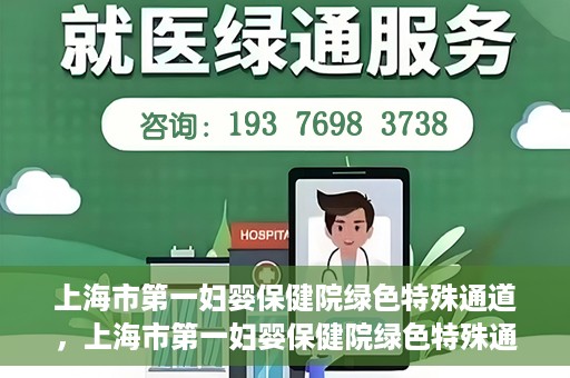 上海市第一妇婴保健院绿色特殊通道，上海市第一妇婴保健院绿色特殊通道，关爱母婴健康的新路径