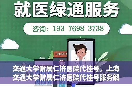 交通大学附属仁济医院代挂号，上海交通大学附属仁济医院代挂号服务解析