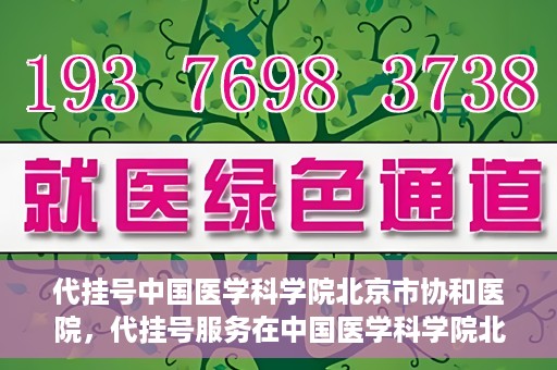 代挂号中国医学科学院北京市协和医院，代挂号服务在中国医学科学院北京市协和医院