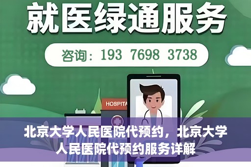 北京大学人民医院代预约，北京大学人民医院代预约服务详解