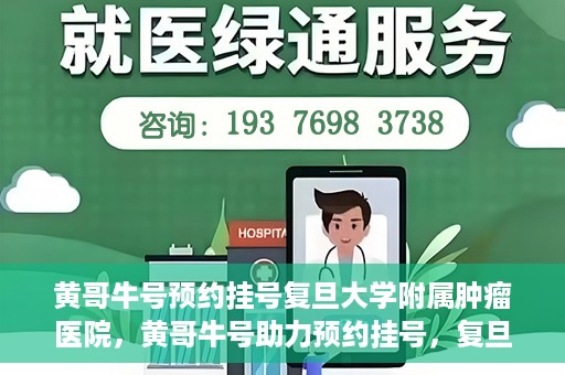 黄哥牛号预约挂号复旦大学附属肿瘤医院，黄哥牛号助力预约挂号，复旦大学附属肿瘤医院开启便捷就医新篇章