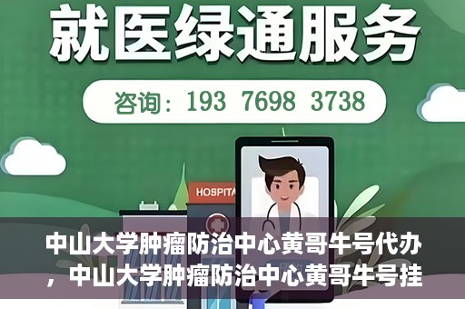 中山大学肿瘤防治中心黄哥牛号代办，中山大学肿瘤防治中心黄哥牛号挂号代办服务解析