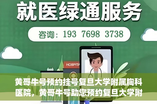 黄哥牛号预约挂号复旦大学附属胸科医院，黄哥牛号助您预约复旦大学附属胸科医院挂号服务