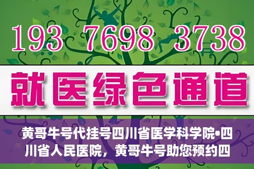 黄哥牛号代挂号四川省医学科学院•四川省人民医院，黄哥牛号助您预约四川省医学科学院·四川省人民医院专家号
