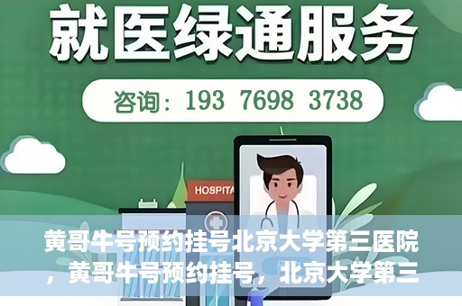 黄哥牛号预约挂号北京大学第三医院，黄哥牛号预约挂号，北京大学第三医院便捷就医新体验