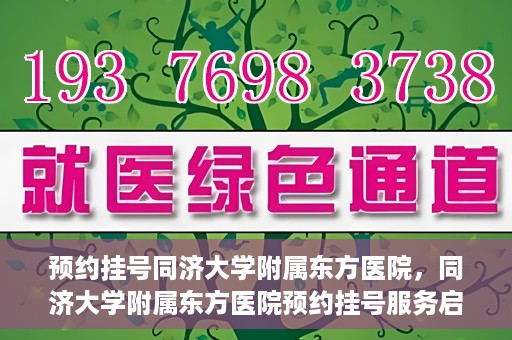 预约挂号同济大学附属东方医院，同济大学附属东方医院预约挂号服务启动