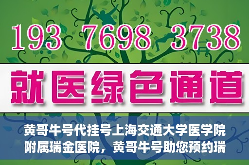 黄哥牛号代挂号上海交通大学医学院附属瑞金医院，黄哥牛号助您预约瑞金医院——上海交通大学医学院附属瑞金医院代挂号服务