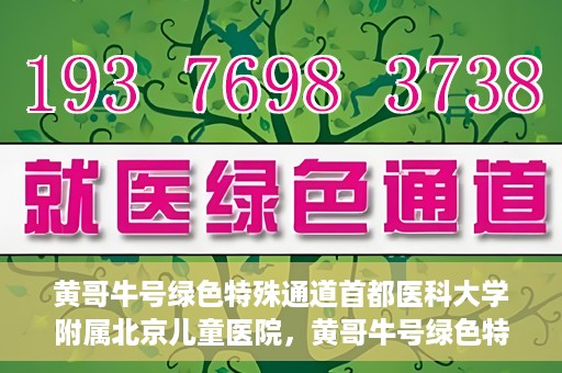 黄哥牛号绿色特殊通道首都医科大学附属北京儿童医院，黄哥牛号绿色特殊通道，北京儿童医院创新实践之路