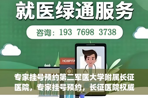 专家挂号预约第二军医大学附属长征医院，专家挂号预约，长征医院权威预约通道开启