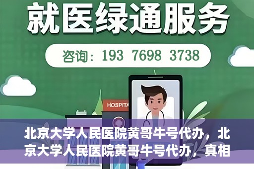 北京大学人民医院黄哥牛号代办，北京大学人民医院黄哥牛号代办，真相揭秘与深度解读