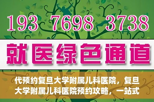 代预约复旦大学附属儿科医院，复旦大学附属儿科医院预约攻略，一站式解决您的预约需求