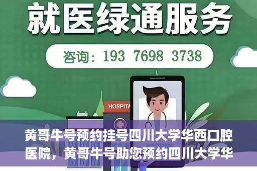 黄哥牛号预约挂号四川大学华西口腔医院，黄哥牛号助您预约四川大学华西口腔医院专家号