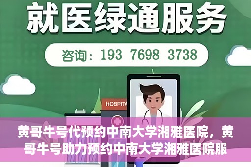 黄哥牛号代预约中南大学湘雅医院，黄哥牛号助力预约中南大学湘雅医院服务