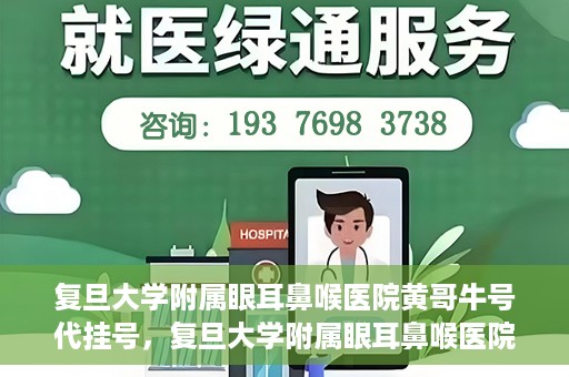 复旦大学附属眼耳鼻喉医院黄哥牛号代挂号，复旦大学附属眼耳鼻喉医院黄哥牛号代挂号攻略解析