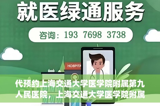 代预约上海交通大学医学院附属第九人民医院，上海交通大学医学院附属第九人民医院预约服务启动