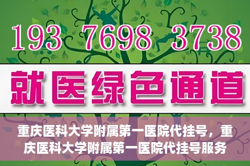 重庆医科大学附属第一医院代挂号，重庆医科大学附属第一医院代挂号服务详解