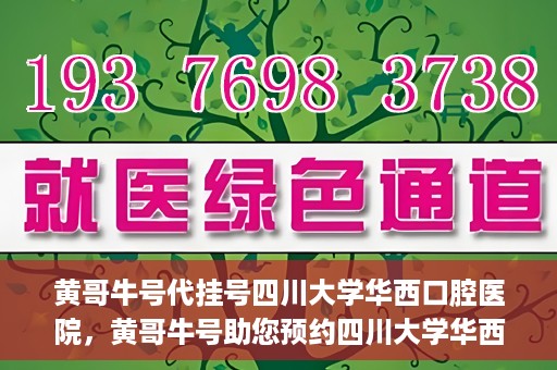 黄哥牛号代挂号四川大学华西口腔医院，黄哥牛号助您预约四川大学华西口腔医院专家号